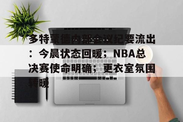 关于多特蒙德内部会议纪要流出：今晨状态回暖；NBA总决赛使命明确；更衣室氛围转暖的信息